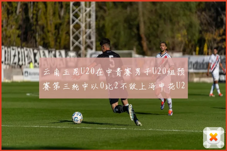 云南玉昆U20在中青赛男子U20组预赛第三轮中以0比2不敌上海申花U20