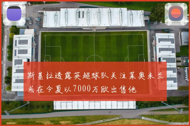 斯基拉透露英超球队关注莱奥米兰或在今夏以7000万欧出售他