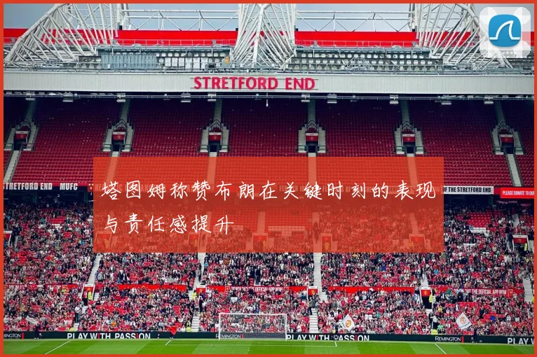 塔图姆称赞布朗在关键时刻的表现与责任感提升