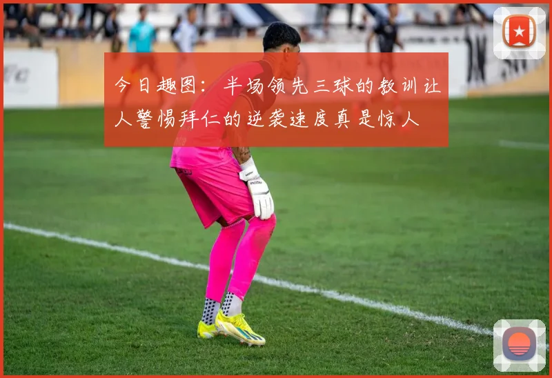 今日趣图：半场领先三球的教训让人警惕拜仁的逆袭速度真是惊人