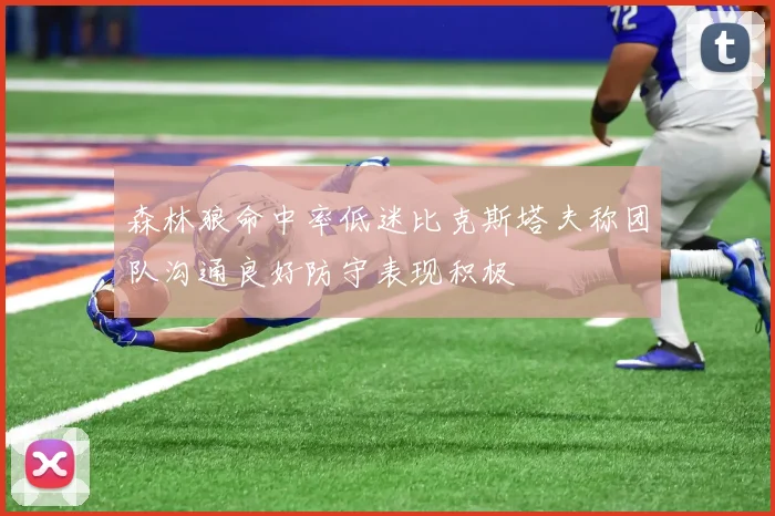 森林狼命中率低迷比克斯塔夫称团队沟通良好防守表现积极