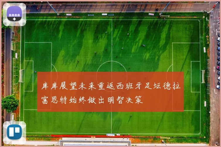 库库展望未来重返西班牙足坛德拉富恩特始终做出明智决策