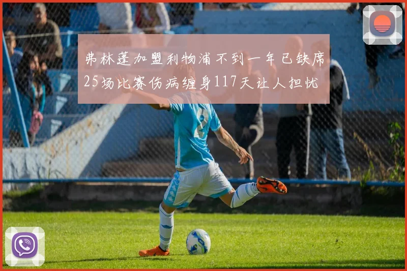弗林蓬加盟利物浦不到一年已缺席25场比赛伤病缠身117天让人担忧