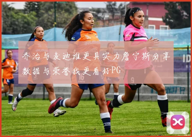 乔治与麦迪谁更具实力詹宁斯分享数据与荣誉我更看好PG