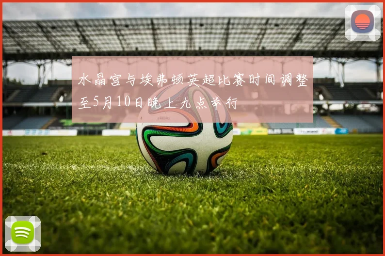 水晶宫与埃弗顿英超比赛时间调整至5月10日晚上九点举行