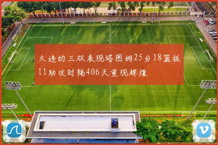 久违的三双表现塔图姆25分18篮板11助攻时隔406天重现辉煌